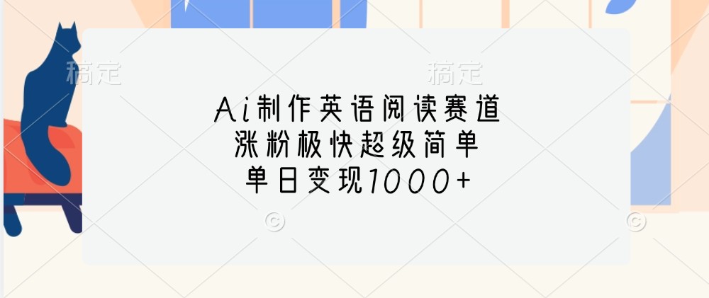 Ai制作英语阅读赛道，涨粉极快超级简单，单日变现1000+-huitchan网创