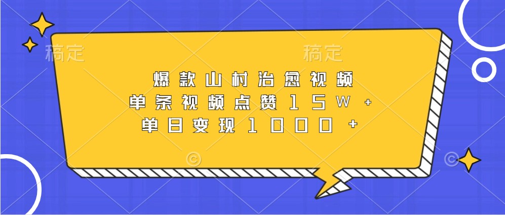 爆款山村治愈视频，单条视频点赞15W+，单日变现1000+-huitchan网创