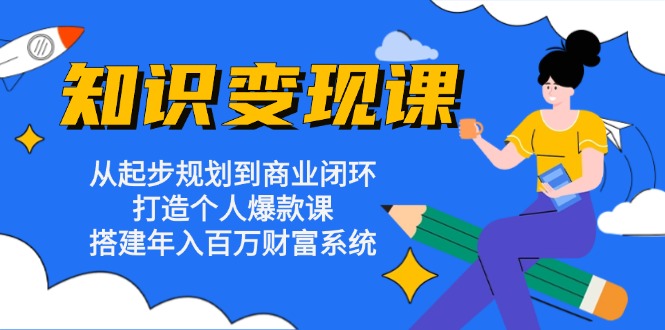 知识变现课：从起步规划到商业闭环 打造个人爆款课 搭建年入百万财富系统-huitchan网创
