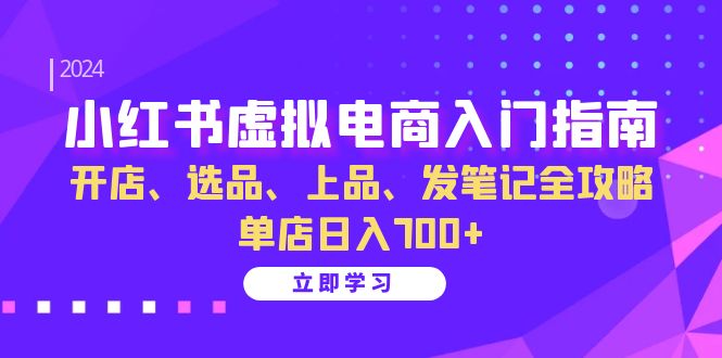 小红书虚拟电商入门指南：开店、选品、上品、发笔记全攻略 单店日入700+-huitchan网创