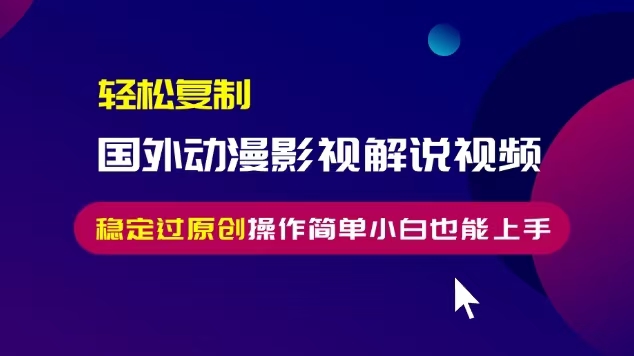 轻松复制国外动漫影视解说视频，无脑搬运稳定过原创，操作简单小白也能...-huitchan网创