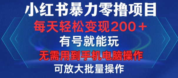 小红书暴力零撸项目，有号就能玩，单号每天变现1到15元，可放大批量操作，无需手机电脑操作【揭秘】-huitchan