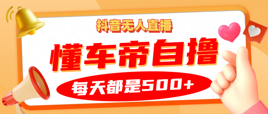 抖音无人直播“懂车帝”自撸玩法，每天2小时收益500+-huitchan网创