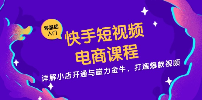 快手短视频电商课程，详解小店开通与磁力金牛，打造爆款视频-huitchan网创