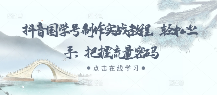 抖音国学号制作实战教程，轻松上手，把握流量密码-huitchan网创