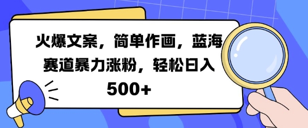 火爆文案，简单作画，蓝海赛道暴力涨粉，轻松日入5张-huitchan网创