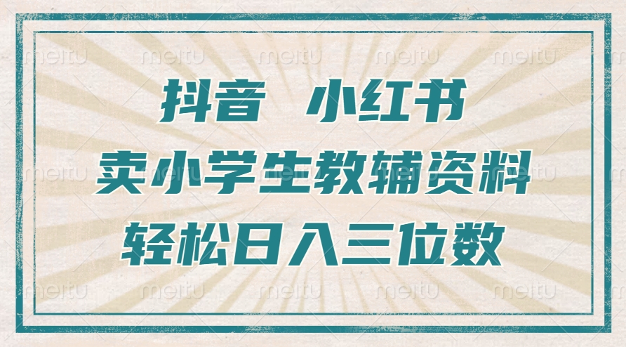 抖音小红书卖小学生教辅资料，操作简单，小白也能轻松上手，一个月利润1W+-huitchan网创