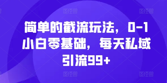 简单的截流玩法，0-1小白零基础，每天私域引流99+【揭秘】-huitchan