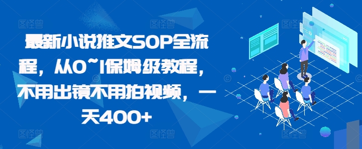 最新小说推文SOP全流程，从0~1保姆级教程，不用出镜不用拍视频，一天400+-huitchan网创