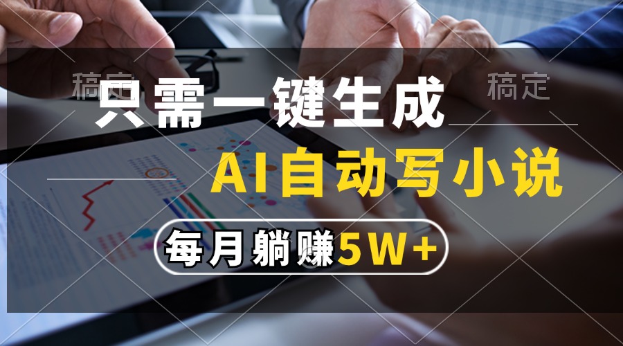 只需一键生成，AI自动写小说，每月躺赚5w+-huitchan网创
