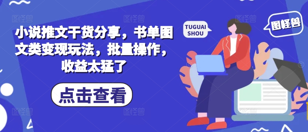 小说推文干货分享，书单图文类变现玩法，批量操作，收益太猛了-huitchan网创