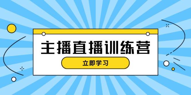 主播直播特训营：抖音直播间运营知识+开播准备+流量考核，轻松上手-huitchan网创