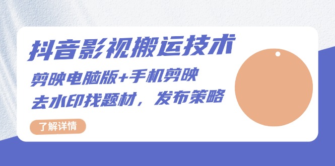 抖音影视搬运技术：剪映电脑版+手机剪映，去水印找题材，发布策略-huitchan网创