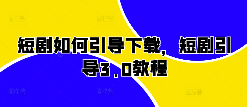 短剧如何引导下载，短剧引导3.0教程-huitchan网创