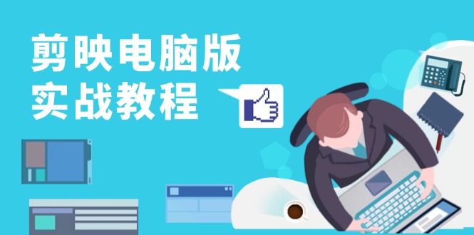 剪映电脑版实战教程，0基础打造短视频剪辑高手，详解功能、工具与实操案例-huitchan网创