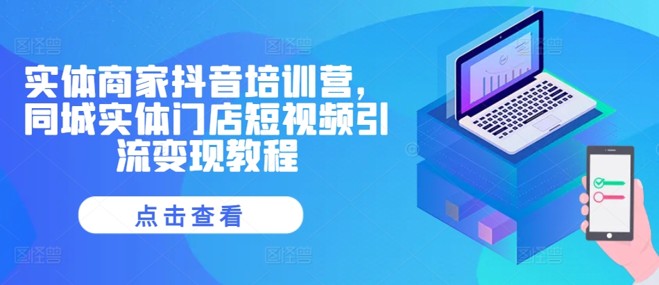实体商家抖音培训营，同城实体门店短视频引流变现教程-huitchan网创