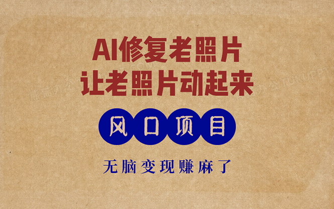 最新风口项目，AI一键修复老照片，让老照片动起来，接单到手软，无脑变...-huitchan网创