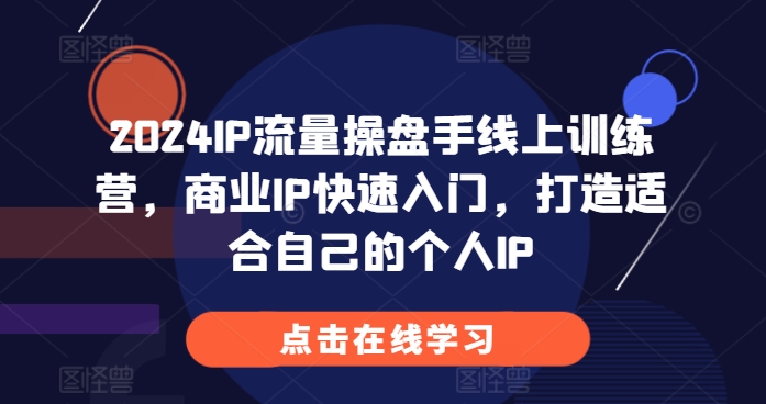 2024IP流量操盘手线上训练营，商业IP快速入门，打造适合自己的个人IP-huitchan网创