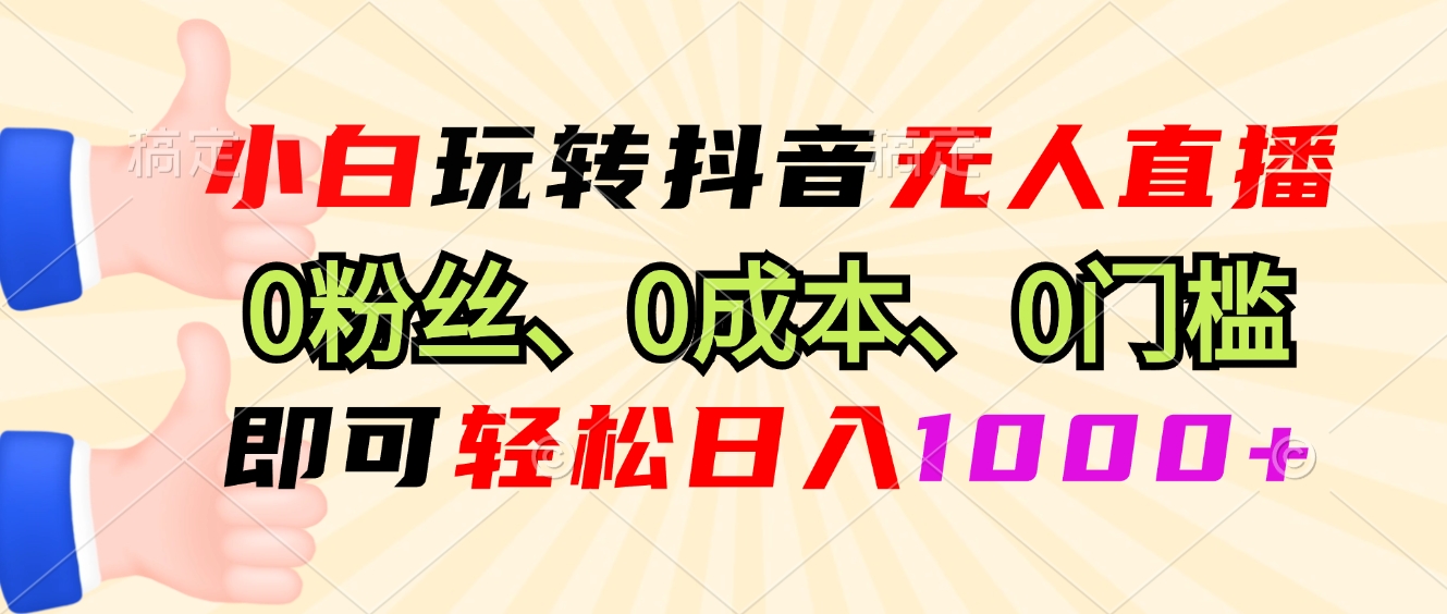 小白玩转抖音无人直播，0粉丝、0成本、0门槛，轻松日入1000+-huitchan网创