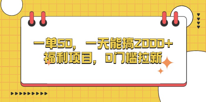 一单50，一天能搞2000+，福利项目，0门槛拉新-huitchan网创