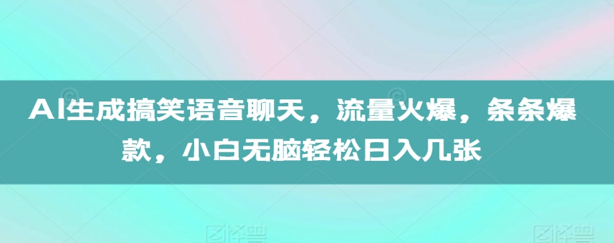 AI生成搞笑语音聊天，流量火爆，条条爆款，小白无脑轻松日入几张【揭秘】-huitchan网创