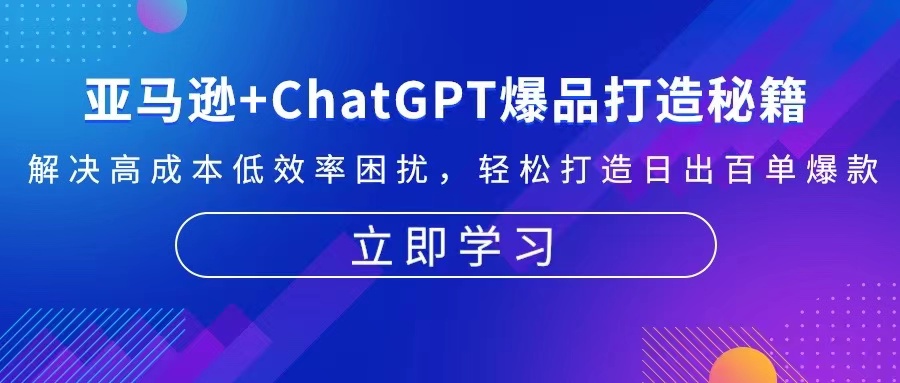 亚马逊+ChatGPT爆品打造秘籍：解决高成本低效率困扰 轻松打造日出百单爆款-huitchan网创