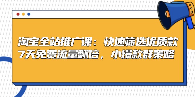 淘宝全站推广课：快速筛选优质款，7天免费流量翻倍，小爆款群策略-huitchan网创