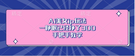 Ai美女ip玩法，一睁眼已经挣了3张，手把手教学【揭秘】-huitchan网创
