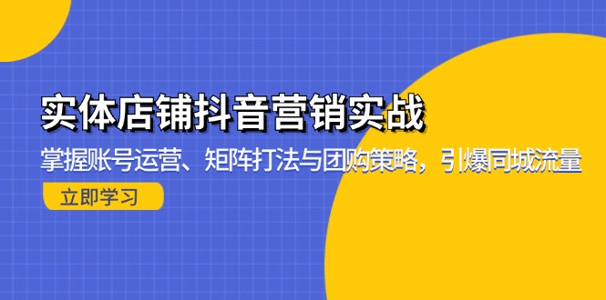 实体店铺抖音营销实战：掌握账号运营、矩阵打法与团购策略，引爆同城流量-huitchan网创