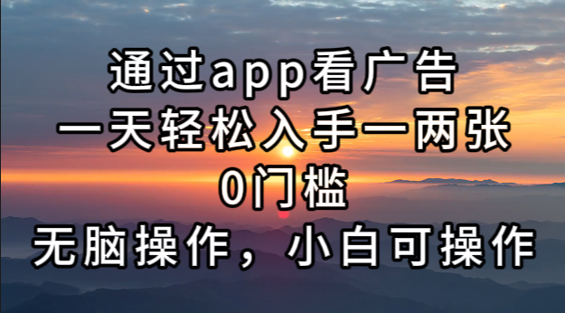 通过app看广告，一天轻松入手一两张0门槛，无脑操作，小白可操作-huitchan网创