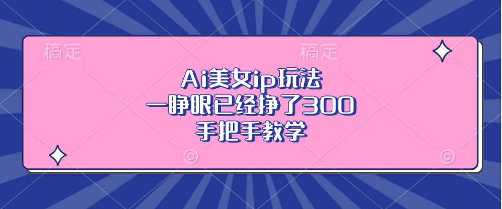 Ai美女ip玩法，一睁眼已经挣了300，手把手教学-huitchan网创
