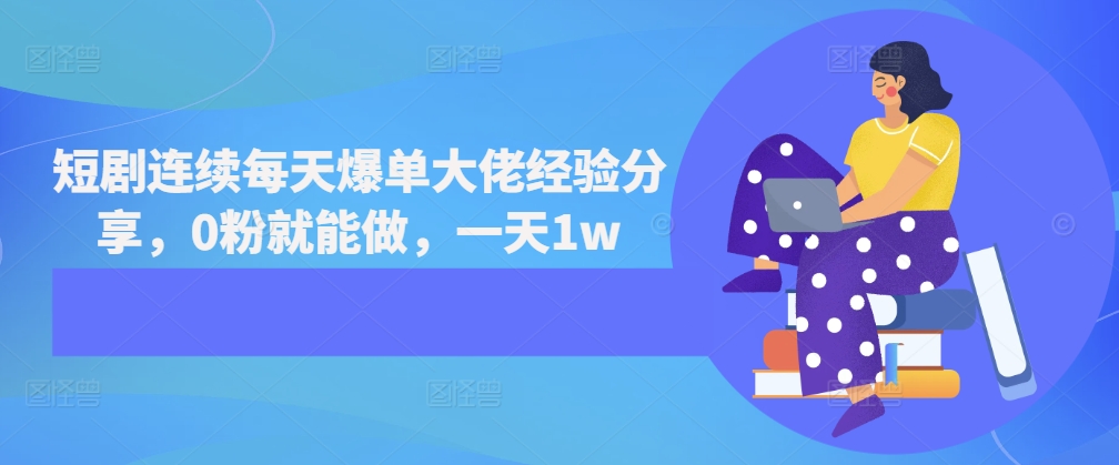 短剧连续每天爆单大佬经验分享，0粉就能做，一天1w-huitchan网创