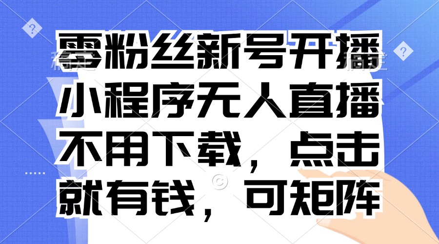 零粉丝新号开播 小程序无人直播，不用下载点击就有钱可矩阵-huitchan网创
