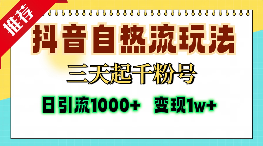 抖音自热流打法，三天起千粉号，单视频十万播放量，日引精准粉1000+，...-huitchan网创
