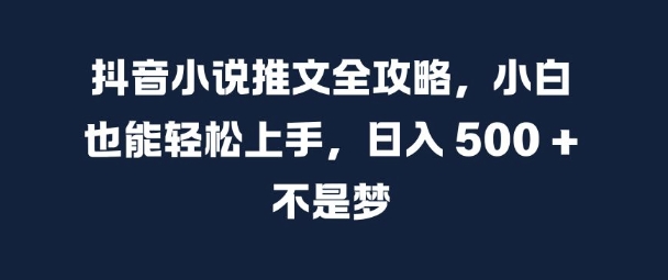 抖音小说推文全攻略，小白也能轻松上手，日入 5张+ 不是梦【揭秘】-huitchan