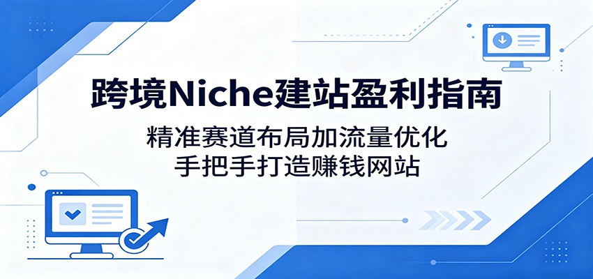 跨境Niche建站盈利指南：精准赛道布局加流量优化，手把手打造赚钱网站-huitchan