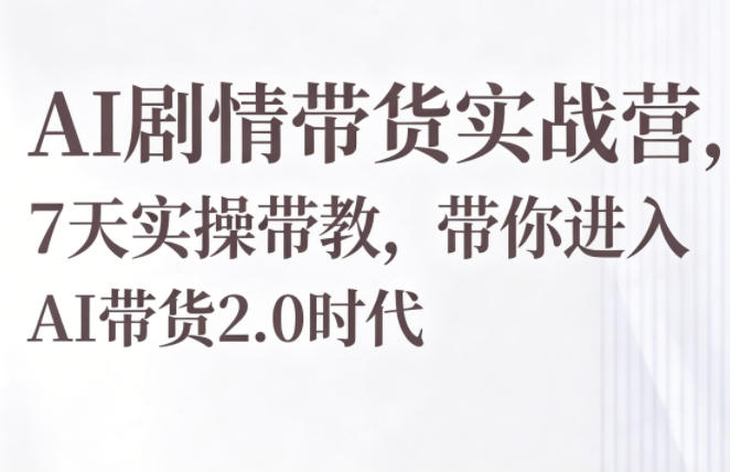 AI剧情带货实战营，7天实操带教，带你进入AI带货2.0时代-huitchan