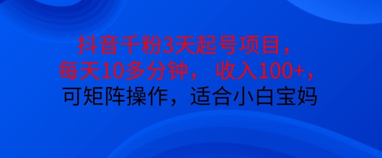 抖音干粉3天起号项目，每天10多分钟，收入100+，可矩阵操作，适合小白宝妈-huitchan网创
