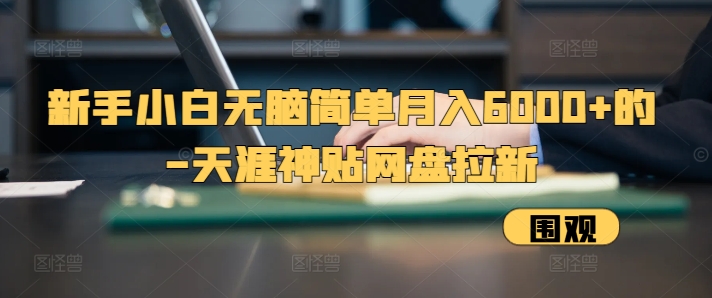 新手小白无脑简单月入6000+的-天涯神贴网盘拉新【揭秘】-huitchan