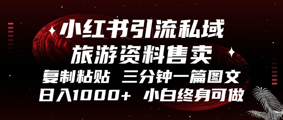 小红书引流私域旅游资料售卖，复制粘贴，三分钟一篇图文，日入1000+，...-huitchan网创