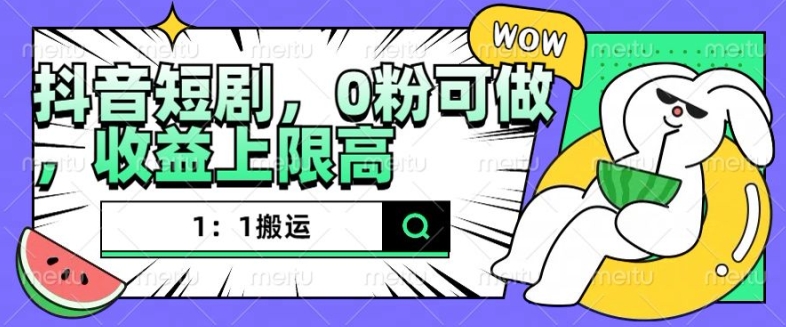 抖音短剧1：1搬运，无违规，0粉可做，收益上限高-huitchan