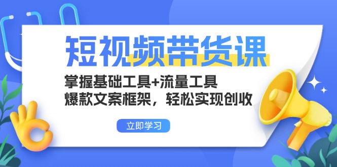 短视频带货课：掌握基础工具+流量工具，爆款文案框架，轻松实现创收-huitchan网创