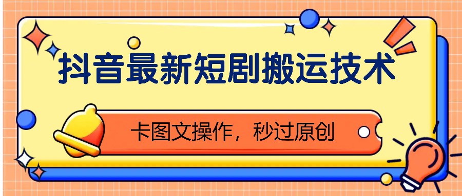 抖音最新短剧搬运技术,卡图文操作,秒过原创!-huitchan网创