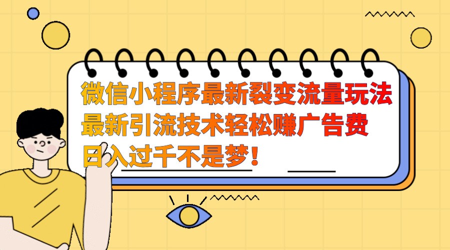 微信小程序最新裂变流量玩法，时间自由收益高轻松赚广告费，日入过千不是梦！-huitchan网创