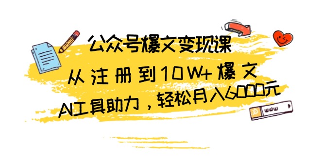 公众号爆文变现课：从注册到10W+爆文，AI工具助力，轻松月入6000元-huitchan网创