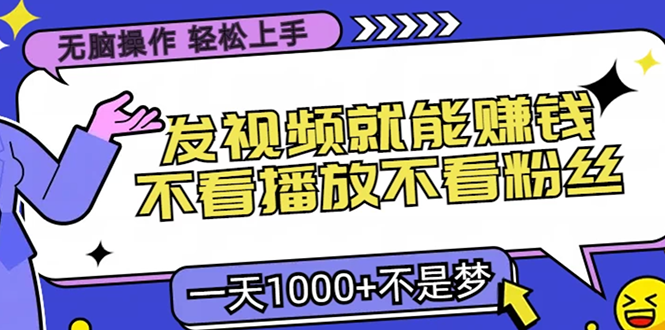 无脑操作，只要发视频就能赚钱？不看播放不看粉丝，小白轻松上手，一天...-huitchan网创
