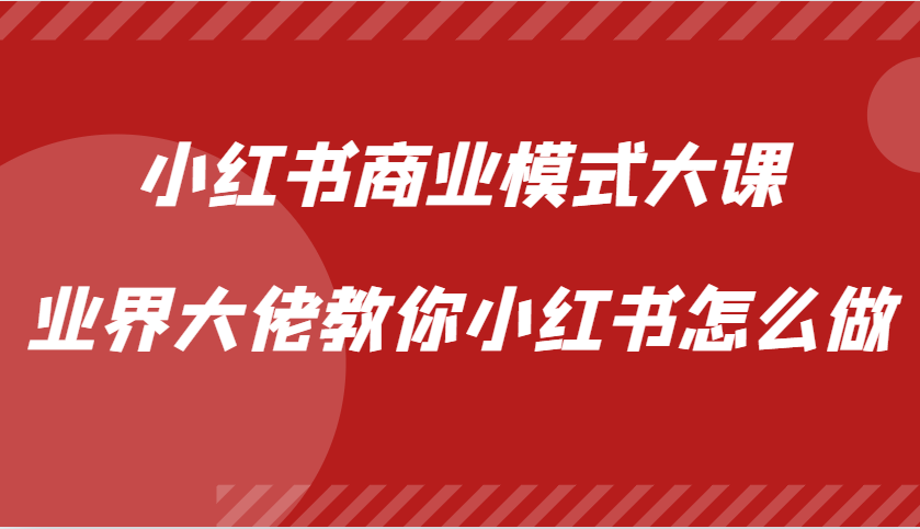 小红书商业模式大课，业界大佬教你小红书怎么做【视频课】-huitchan网创