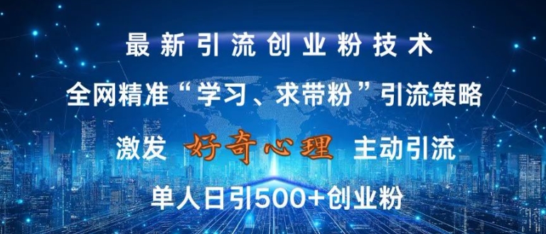 激发好奇心，全网精准‘学习、求带粉’引流技术，无封号风险，单人日引500+创业粉【揭秘】-huitchan网创