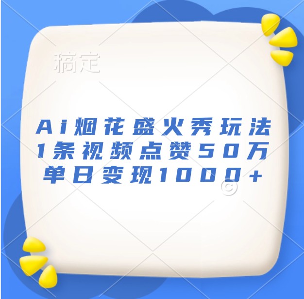 Ai烟花盛火秀玩法，1条视频点赞50万，单日变现1000+-huitchan网创