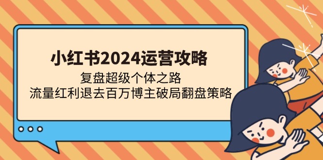 小红书2024运营攻略：复盘超级个体之路 流量红利退去百万博主破局翻盘-huitchan